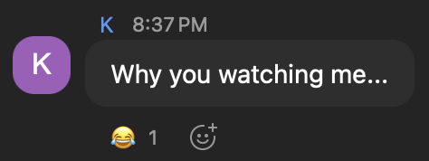 K: Why you watching me